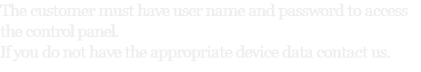The customer must have user name and password to access the control panel. If you do not have the appropriate device data contact us.