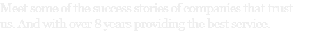 Meet some of the success stories of companies that trust us. And with over 8 years providing the best service.